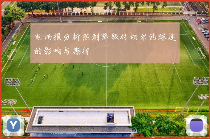 电讯报分析热刺降级对切尔西球迷的影响与期待