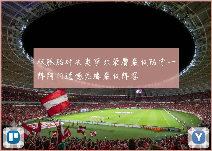双胞胎对决奥萨尔荣膺最佳防守一阵阿门遗憾无缘最佳阵容