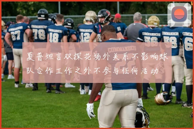 夏普坦言双探花场外关系不影响球队合作工作之外不参与任何活动