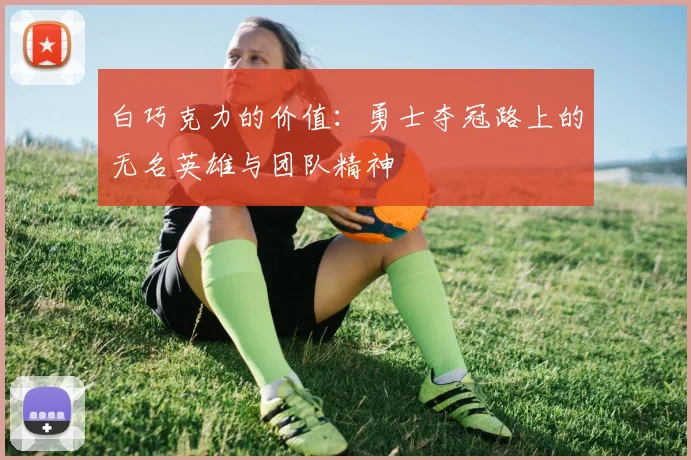 白巧克力的价值：勇士夺冠路上的无名英雄与团队精神