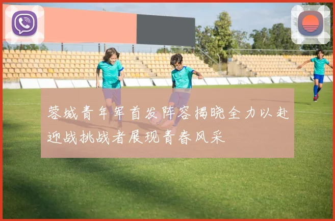 蓉城青年军首发阵容揭晓全力以赴迎战挑战者展现青春风采