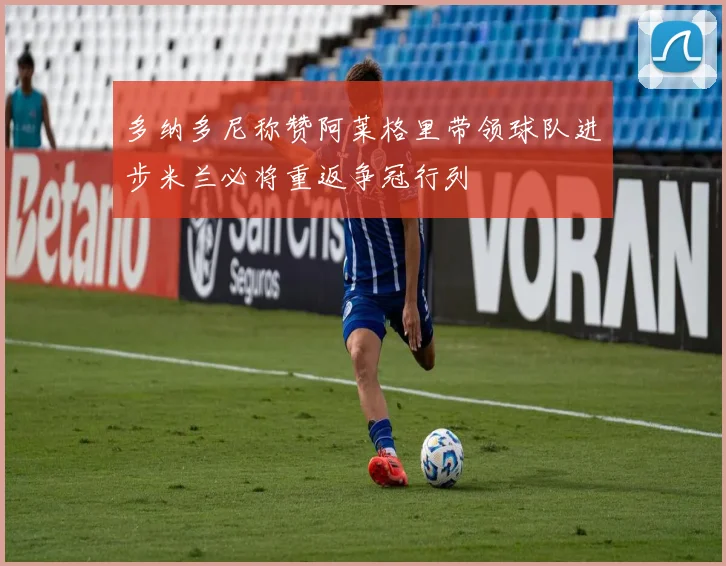 多纳多尼称赞阿莱格里带领球队进步米兰必将重返争冠行列